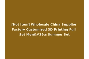 [Hot Item] Wholesale China Supplier Factory Customized 3D Printing Full Set Men's Summer Set