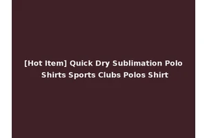 [Hot Item] Quick Dry Sublimation Polo Shirts Sports Clubs Polos Shirt