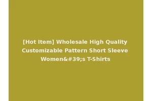 [Hot Item] Wholesale High Quality Customizable Pattern Short Sleeve Women's T-Shirts