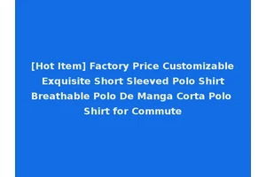 [Hot Item] Factory Price Customizable Exquisite Short Sleeved Polo Shirt Breathable Polo De Manga Corta Polo Shirt for Commute