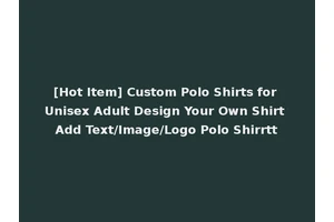 [Hot Item] Custom Polo Shirts for Unisex Adult Design Your Own Shirt Add Text/Image/Logo Polo Shirrtt