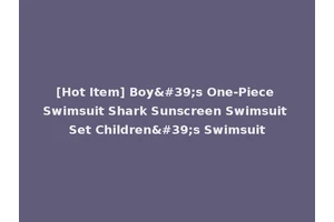 [Hot Item] Boy's One-Piece Swimsuit Shark Sunscreen Swimsuit Set Children's Swimsuit