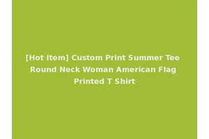 [Hot Item] Custom Print Summer Tee Round Neck Woman American Flag Printed T Shirt