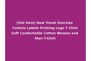 [Hot Item] New Trend Oversize Custom Labels Printing Logo T Shirt Soft Comfortable Cotton Woman and Man T-Shirt