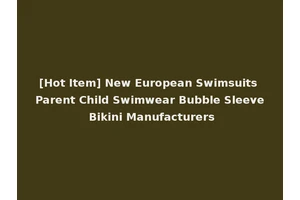 [Hot Item] New European Swimsuits Parent Child Swimwear Bubble Sleeve Bikini Manufacturers