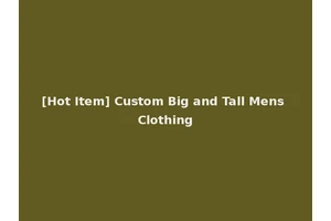 [Hot Item] Custom Big and Tall Mens Clothing
