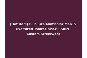 [Hot Item] Plus Size Multicolor Men′ S Oversized Tshirt Unisex T-Shirt Custom Streetwear