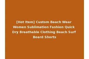 [Hot Item] Custom Beach Wear Women Sublimation Fashion Quick Dry Breathable Clothing Beach Surf Board Shorts