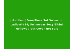 [Hot Item] Four-Piece Set Swimsuit Ladies' Swimwear Sexy Bikini Hollowed-out Cover Hot Sale