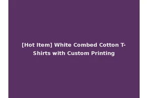 [Hot Item] White Combed Cotton T-Shirts with Custom Printing
