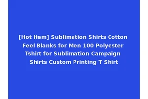 [Hot Item] Sublimation Shirts Cotton Feel Blanks for Men 100 Polyester Tshirt for Sublimation Campaign Shirts Custom Printing T Shirt