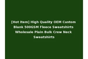 [Hot Item] High Quality OEM Custom Blank 500GSM Fleece Sweatshirts Wholesale Plain Bulk Crew Neck Sweatshirts