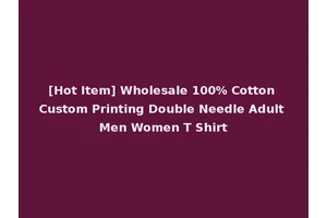 [Hot Item] Wholesale 100% Cotton Custom Printing Double Needle Adult Men Women T Shirt