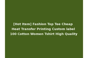 [Hot Item] Fashion Top Tee Cheap Heat Transfer Printing Custom label 100 Cotton Women Tshirt High Quality