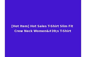 [Hot Item] Hot Sales T-Shirt Slim Fit Crew Neck Women's T-Shirt