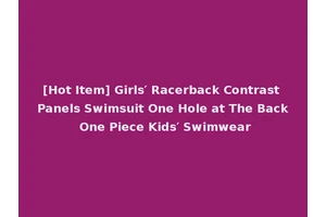 [Hot Item] Girls′ Racerback Contrast Panels Swimsuit One Hole at The Back One Piece Kids′ Swimwear