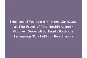 [Hot Item] Women Bikini Set Cut-Outs at The Front of The Neckline God-Colored Decorative Beads Fashion Swimwear Top Sellling Beachwear