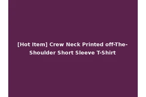 [Hot Item] Crew Neck Printed off-The-Shoulder Short Sleeve T-Shirt