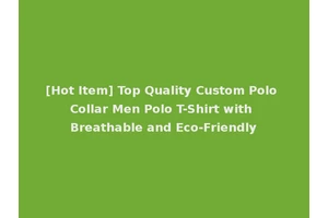 [Hot Item] Top Quality Custom Polo Collar Men Polo T-Shirt with Breathable and Eco-Friendly
