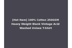 [Hot Item] 100% Cotton 250GSM Heavy Weight Blank Vintage Acid Washed Unisex T-Shirt