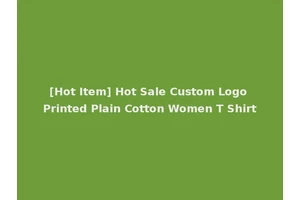 [Hot Item] Hot Sale Custom Logo Printed Plain Cotton Women T Shirt