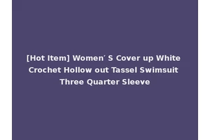 [Hot Item] Women′ S Cover up White Crochet Hollow out Tassel Swimsuit Three Quarter Sleeve
