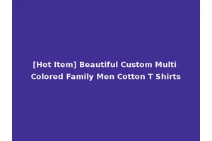 [Hot Item] Beautiful Custom Multi Colored Family Men Cotton T Shirts