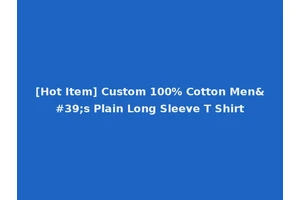 [Hot Item] Custom 100% Cotton Men's Plain Long Sleeve T Shirt