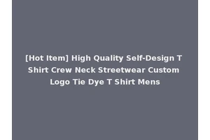 [Hot Item] High Quality Self-Design T Shirt Crew Neck Streetwear Custom Logo Tie Dye T Shirt Mens
