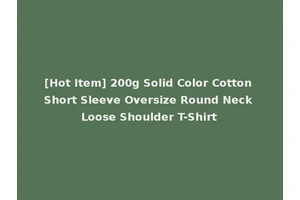 [Hot Item] 200g Solid Color Cotton Short Sleeve Oversize Round Neck Loose Shoulder T-Shirt