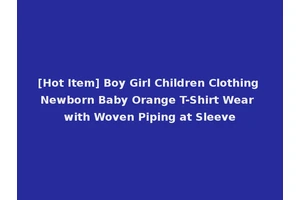 [Hot Item] Boy Girl Children Clothing Newborn Baby Orange T-Shirt Wear with Woven Piping at Sleeve