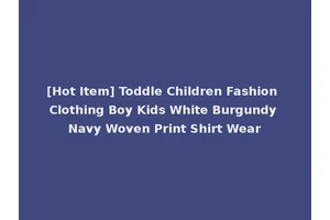 [Hot Item] Toddle Children Fashion Clothing Boy Kids White Burgundy Navy Woven Print Shirt Wear