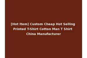 [Hot Item] Custom Cheap Hot Selling Printed T-Shirt Cotton Man T Shirt China Manufacturer