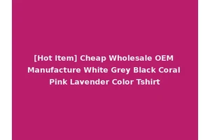 [Hot Item] Cheap Wholesale OEM Manufacture White Grey Black Coral Pink Lavender Color Tshirt