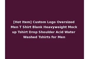 [Hot Item] Custom Logo Oversized Men T Shirt Blank Heavyweight Mock up Tshirt Drop Shoulder Acid Water Washed Tshirts for Men