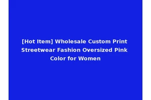[Hot Item] Wholesale Custom Print Streetwear Fashion Oversized Pink Color for Women