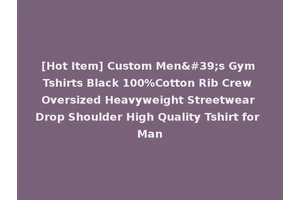 [Hot Item] Custom Men's Gym Tshirts Black 100%Cotton Rib Crew Oversized Heavyweight Streetwear Drop Shoulder High Quality Tshirt for Man