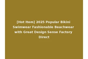 [Hot Item] 2025 Popular Bikini Swimwear Fashionable Beachwear with Great Design Sense Factory Direct
