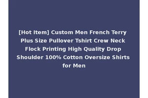 [Hot Item] Custom Men French Terry Plus Size Pullover Tshirt Crew Neck Flock Printing High Quality Drop Shoulder 100% Cotton Oversize Shirts for Men