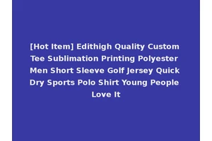 [Hot Item] Edithigh Quality Custom Tee Sublimation Printing Polyester Men Short Sleeve Golf Jersey Quick Dry Sports Polo Shirt Young People Love It