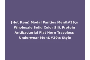 [Hot Item] Modal Panties Men's Wholesale Solid Color Silk Protein Antibacterial Flat Horn Traceless Underwear Men's Style