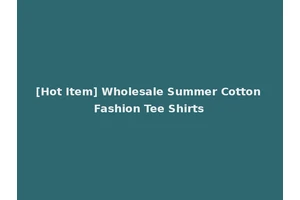 [Hot Item] Wholesale Summer Cotton Fashion Tee Shirts