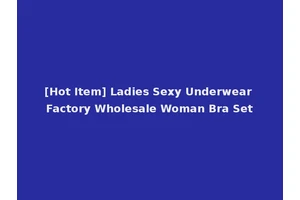 [Hot Item] Ladies Sexy Underwear Factory Wholesale Woman Bra Set