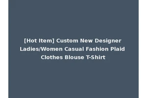 [Hot Item] Custom New Designer Ladies/Women Casual Fashion Plaid Clothes Blouse T-Shirt