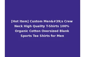 [Hot Item] Custom Men's Crew Neck High Quality T-Shirts 100% Organic Cotton Oversized Blank Sports Tee Shirts for Men