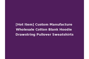 [Hot Item] Custom Manufacture Wholesale Cotton Blank Hoodie Drawstring Pullover Sweatshirts