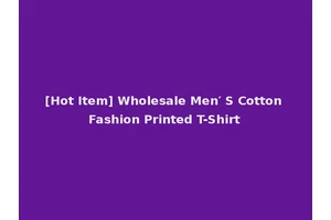 [Hot Item] Wholesale Men′ S Cotton Fashion Printed T-Shirt