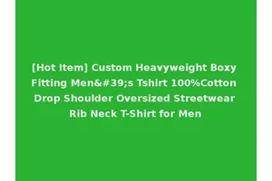 [Hot Item] Custom Heavyweight Boxy Fitting Men's Tshirt 100%Cotton Drop Shoulder Oversized Streetwear Rib Neck T-Shirt for Men