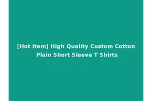 [Hot Item] High Quality Custom Cotton Plain Short Sleeve T Shirts
