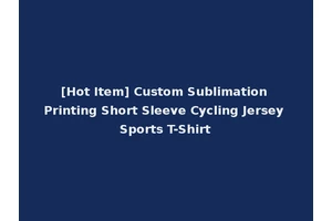 [Hot Item] Custom Sublimation Printing Short Sleeve Cycling Jersey Sports T-Shirt